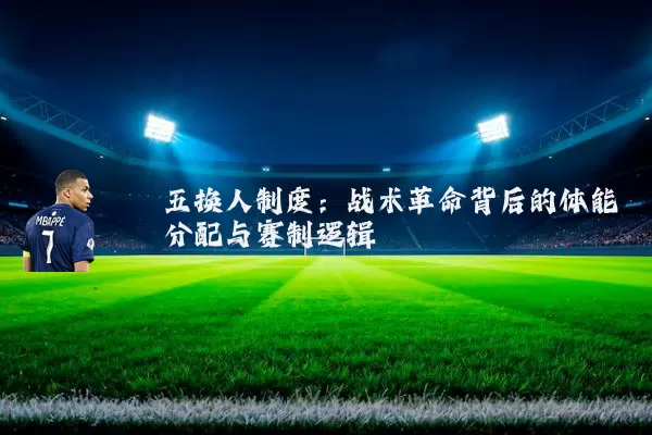 五换人制度：战术革命背后的体能分配与赛制逻辑