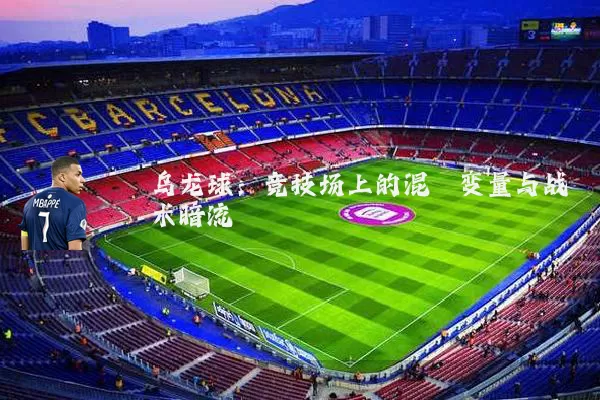 乌龙球:竞技场上的混沌变量与战术暗流