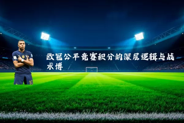 欧冠公平竞赛积分的深层逻辑与战术博弈