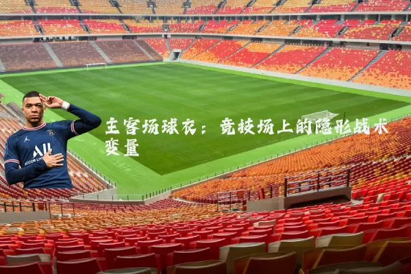 主客场球衣:竞技场上的隐形战术变量