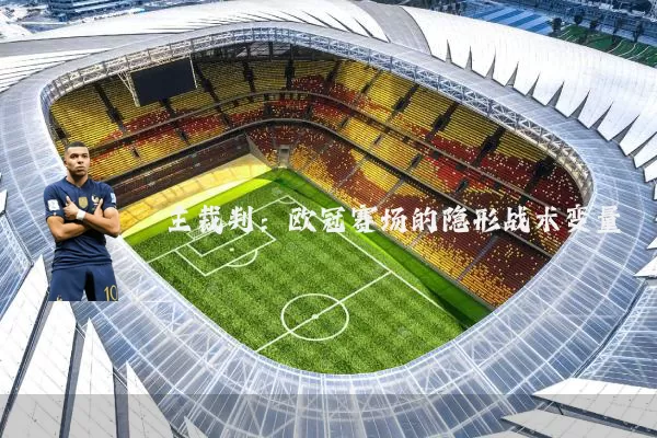 主裁判:欧冠赛场的隐形战术变量