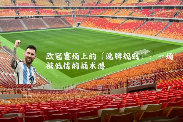 欧冠赛场上的「洗牌规则」:一场被低估的战术博弈