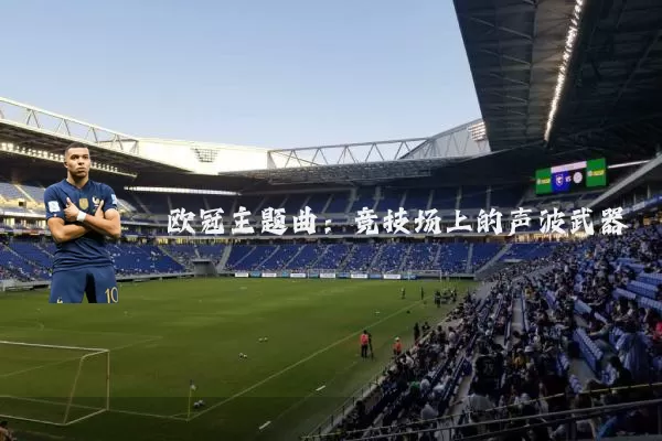 欧冠主题曲:竞技场上的声波武器