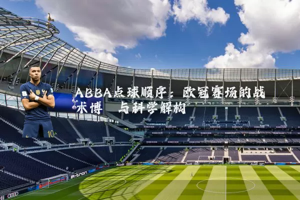 ABBA点球顺序:欧冠赛场的战术博弈与科学解构