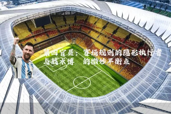 第四官员：赛场规则的隐形执行者与战术博弈的微妙平衡点