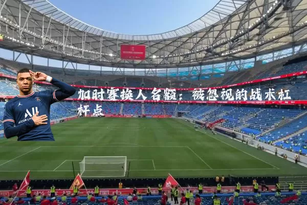 加时赛换人名额：被忽视的战术杠杆点