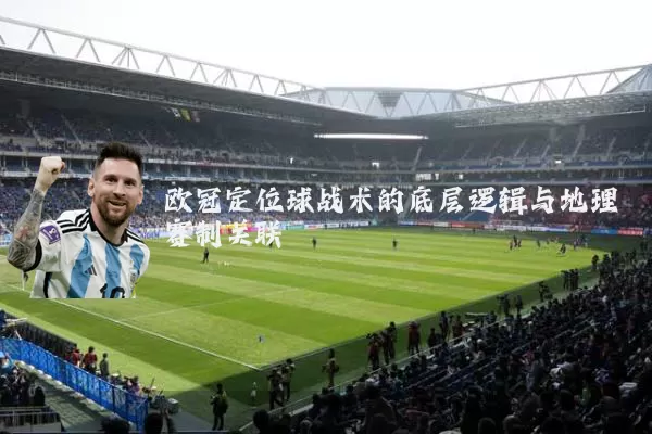 欧冠定位球战术的底层逻辑与地理赛制关联