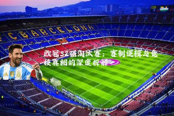 欧冠32强淘汰赛:赛制逻辑与竞技真相的深度拆解