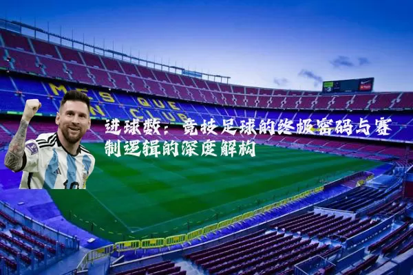 进球数:竞技足球的终极密码与赛制逻辑的深度解构