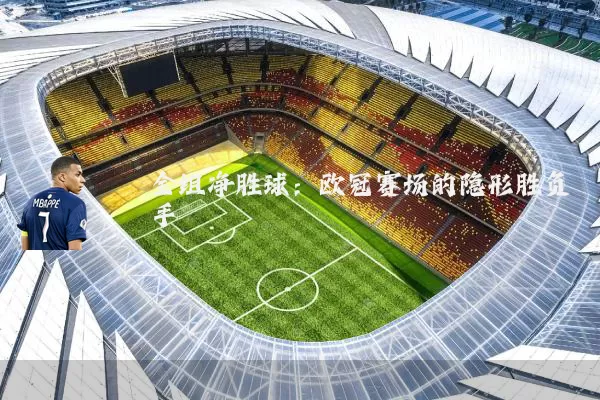 全组净胜球:欧冠赛场的隐形胜负手