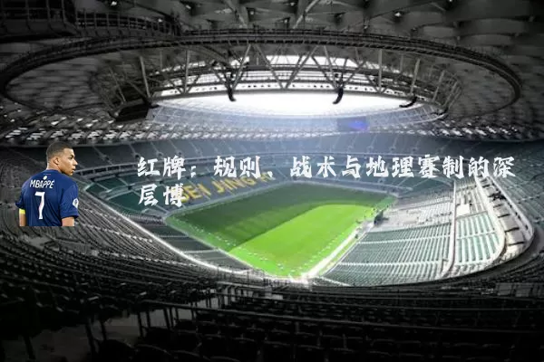 红牌:规则、战术与地理赛制的深层博弈