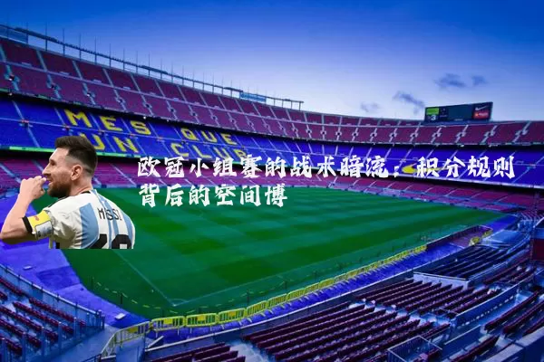 欧冠小组赛的战术暗流：积分规则背后的空间博弈