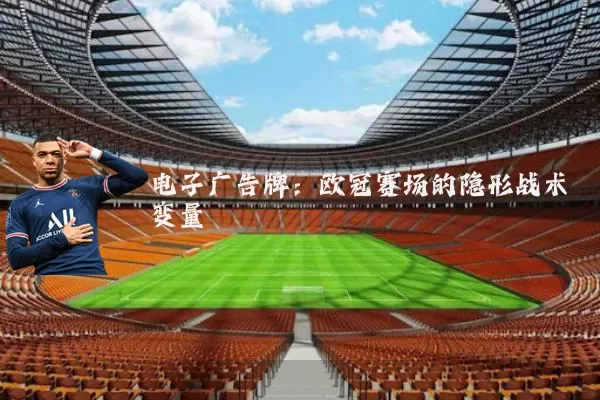 电子广告牌:欧冠赛场的隐形战术变量
