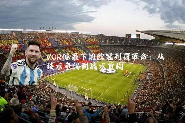 VOR体系下的欧冠判罚革命:从技术争议到战术重构