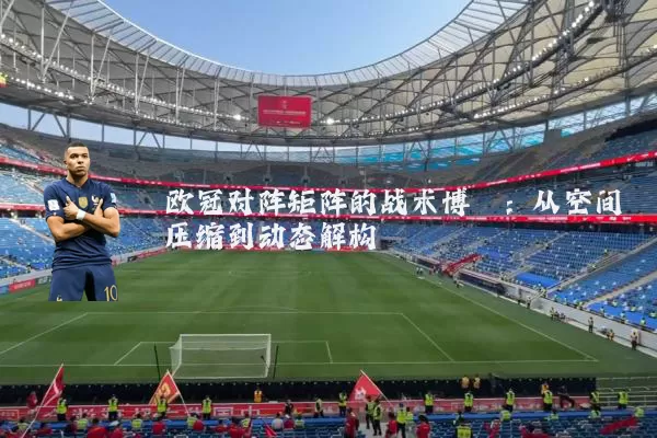 欧冠对阵矩阵的战术博弈:从空间压缩到动态解构