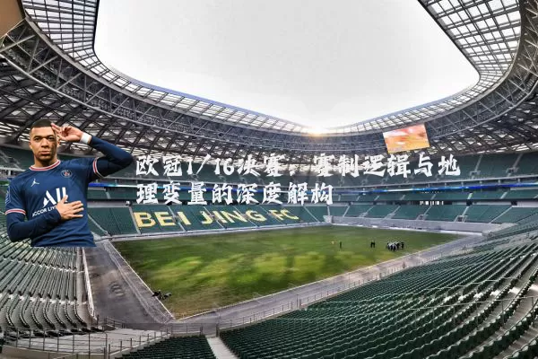 欧冠1/16决赛:赛制逻辑与地理变量的深度解构