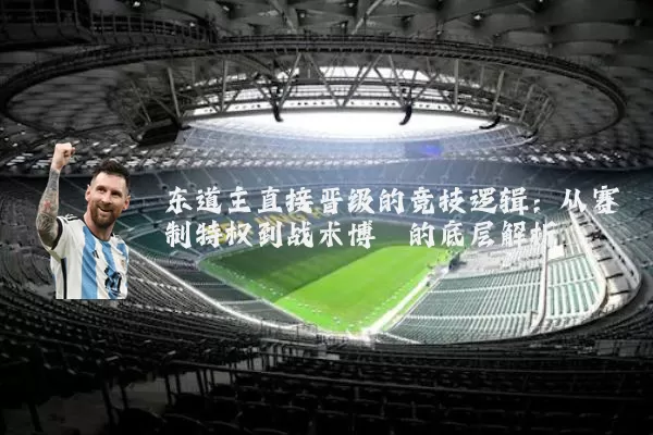 东道主直接晋级的竞技逻辑:从赛制特权到战术博弈的底层解析