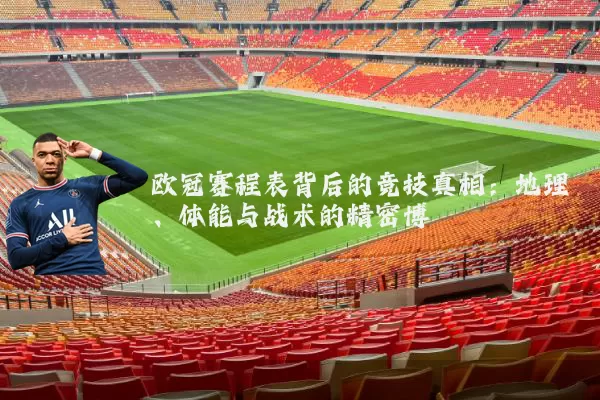欧冠赛程表背后的竞技真相:地理、体能与战术的精密博弈
